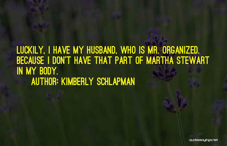 Kimberly Schlapman Quotes: Luckily, I Have My Husband, Who Is Mr. Organized. Because I Don't Have That Part Of Martha Stewart In My