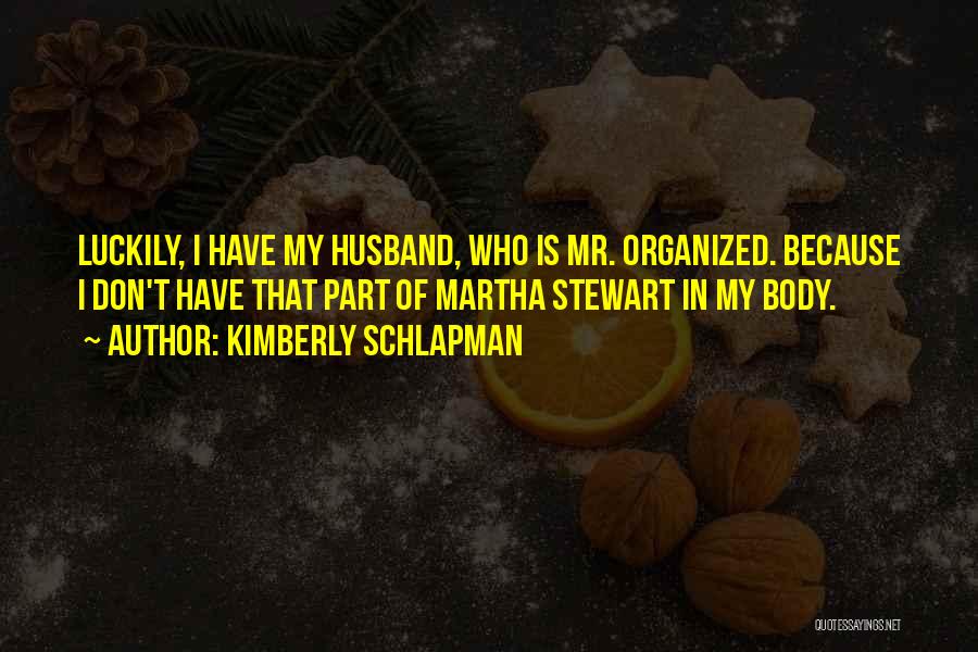 Kimberly Schlapman Quotes: Luckily, I Have My Husband, Who Is Mr. Organized. Because I Don't Have That Part Of Martha Stewart In My