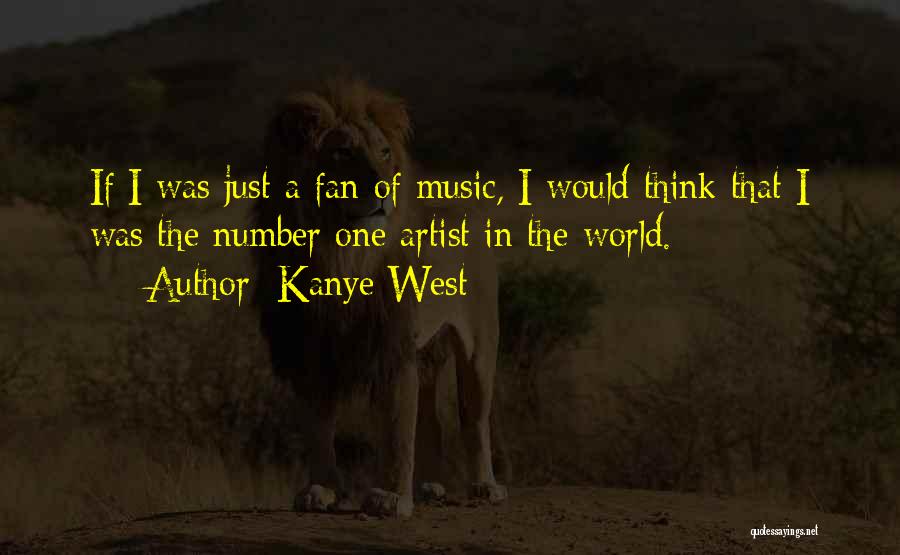 Kanye West Quotes: If I Was Just A Fan Of Music, I Would Think That I Was The Number One Artist In The