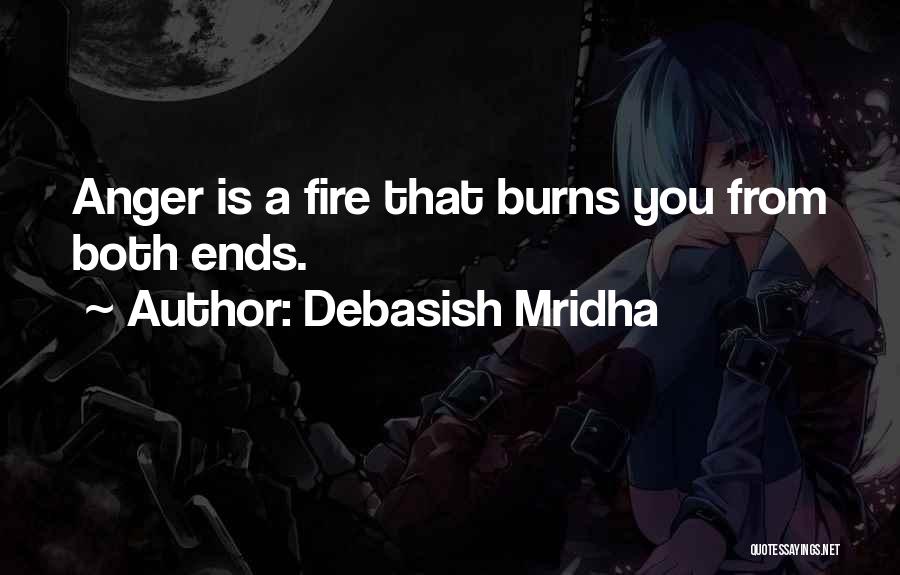 Debasish Mridha Quotes: Anger Is A Fire That Burns You From Both Ends.