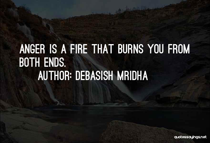 Debasish Mridha Quotes: Anger Is A Fire That Burns You From Both Ends.