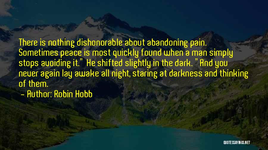 Robin Hobb Quotes: There Is Nothing Dishonorable About Abandoning Pain. Sometimes Peace Is Most Quickly Found When A Man Simply Stops Avoiding It.