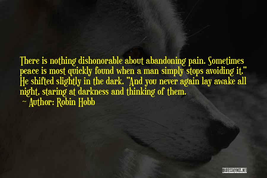 Robin Hobb Quotes: There Is Nothing Dishonorable About Abandoning Pain. Sometimes Peace Is Most Quickly Found When A Man Simply Stops Avoiding It.
