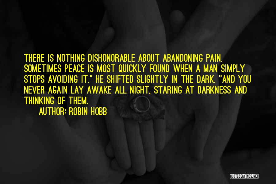 Robin Hobb Quotes: There Is Nothing Dishonorable About Abandoning Pain. Sometimes Peace Is Most Quickly Found When A Man Simply Stops Avoiding It.
