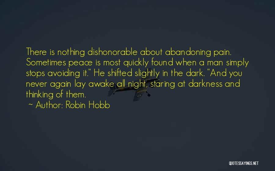 Robin Hobb Quotes: There Is Nothing Dishonorable About Abandoning Pain. Sometimes Peace Is Most Quickly Found When A Man Simply Stops Avoiding It.