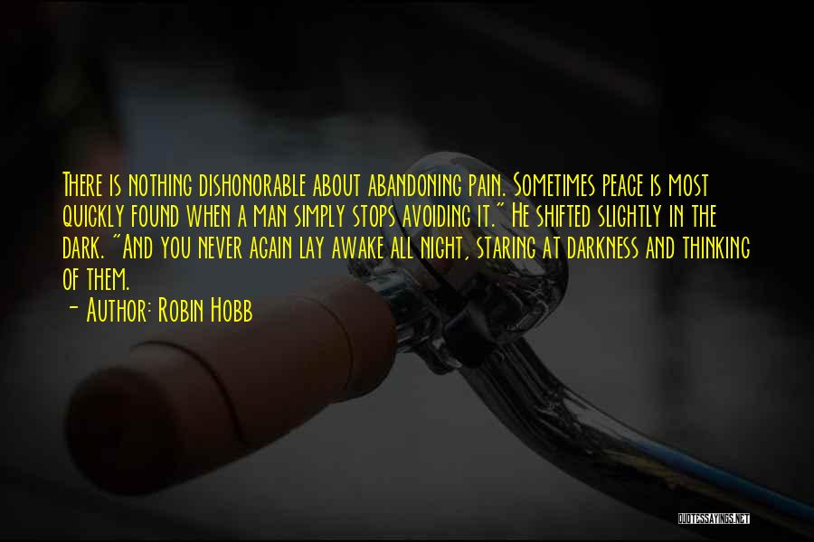 Robin Hobb Quotes: There Is Nothing Dishonorable About Abandoning Pain. Sometimes Peace Is Most Quickly Found When A Man Simply Stops Avoiding It.