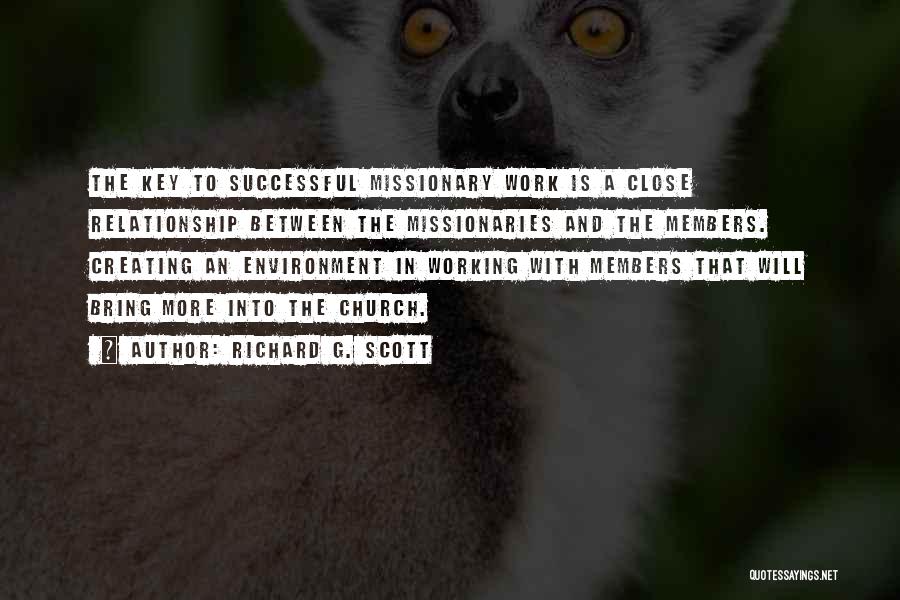 Richard G. Scott Quotes: The Key To Successful Missionary Work Is A Close Relationship Between The Missionaries And The Members. Creating An Environment In
