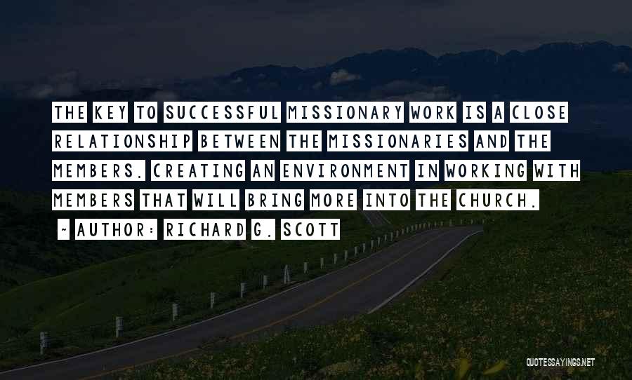 Richard G. Scott Quotes: The Key To Successful Missionary Work Is A Close Relationship Between The Missionaries And The Members. Creating An Environment In
