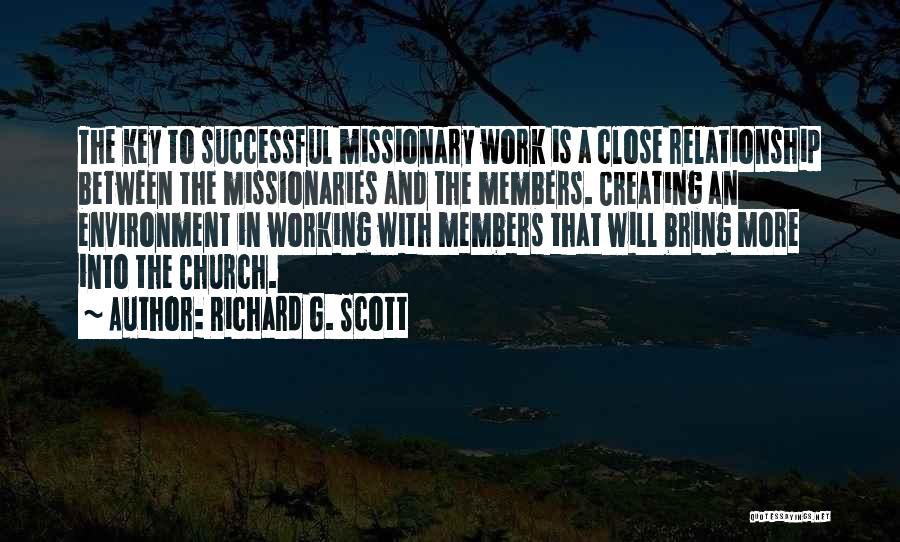 Richard G. Scott Quotes: The Key To Successful Missionary Work Is A Close Relationship Between The Missionaries And The Members. Creating An Environment In
