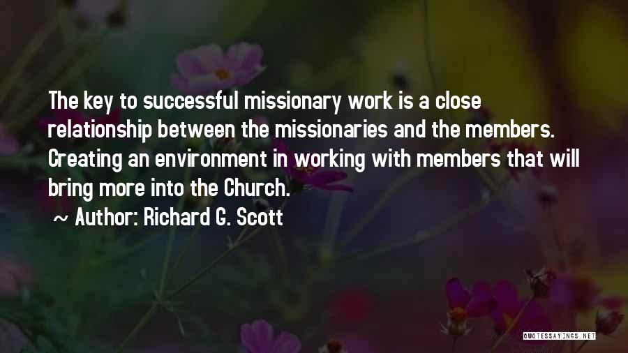 Richard G. Scott Quotes: The Key To Successful Missionary Work Is A Close Relationship Between The Missionaries And The Members. Creating An Environment In