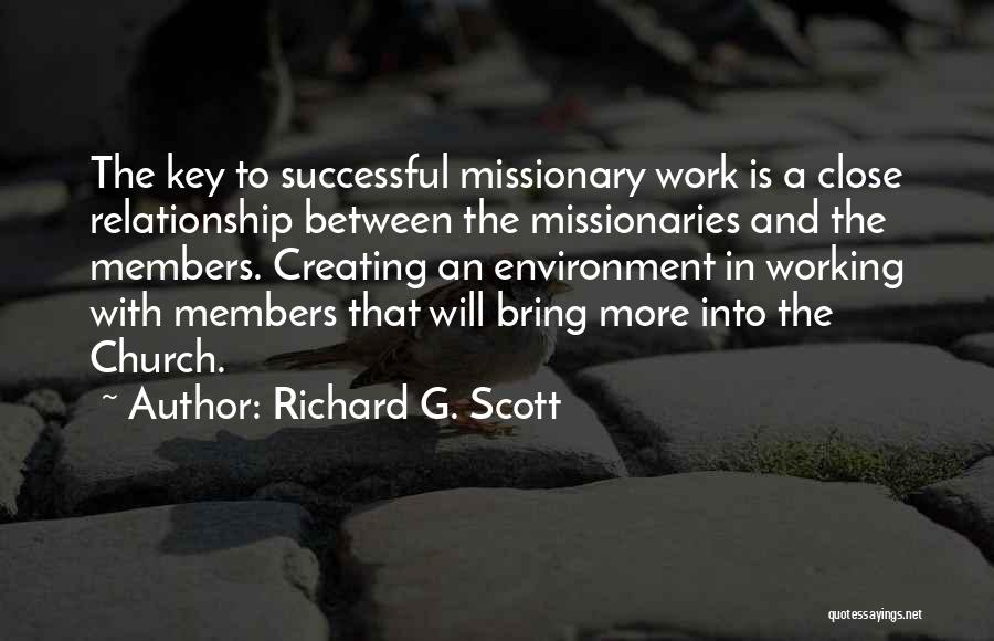 Richard G. Scott Quotes: The Key To Successful Missionary Work Is A Close Relationship Between The Missionaries And The Members. Creating An Environment In
