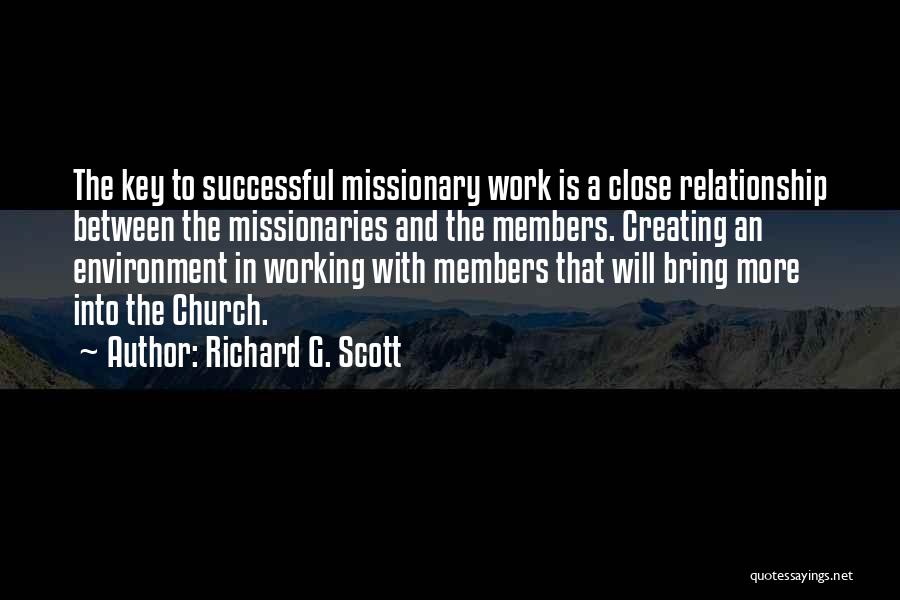 Richard G. Scott Quotes: The Key To Successful Missionary Work Is A Close Relationship Between The Missionaries And The Members. Creating An Environment In
