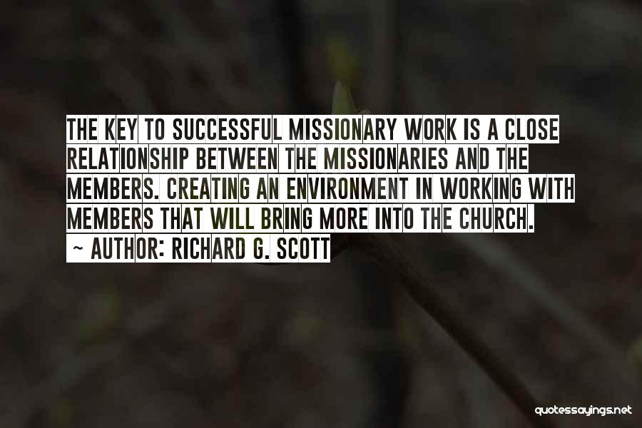Richard G. Scott Quotes: The Key To Successful Missionary Work Is A Close Relationship Between The Missionaries And The Members. Creating An Environment In