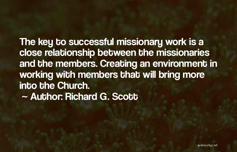 Richard G. Scott Quotes: The Key To Successful Missionary Work Is A Close Relationship Between The Missionaries And The Members. Creating An Environment In