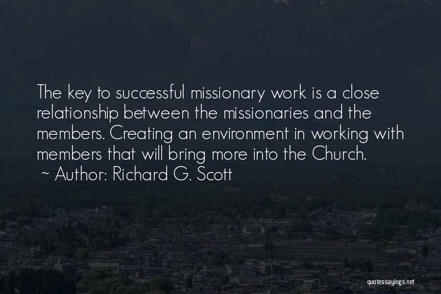 Richard G. Scott Quotes: The Key To Successful Missionary Work Is A Close Relationship Between The Missionaries And The Members. Creating An Environment In