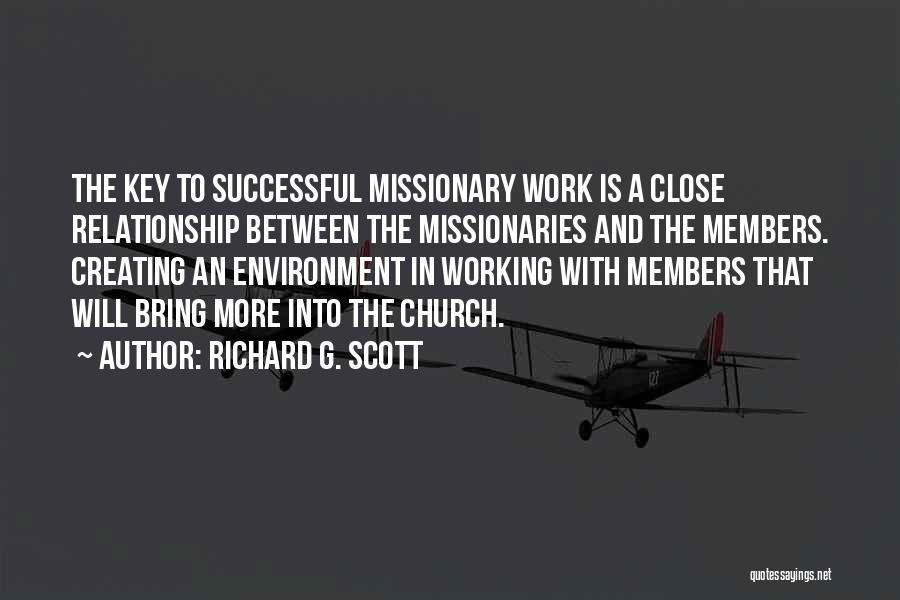 Richard G. Scott Quotes: The Key To Successful Missionary Work Is A Close Relationship Between The Missionaries And The Members. Creating An Environment In