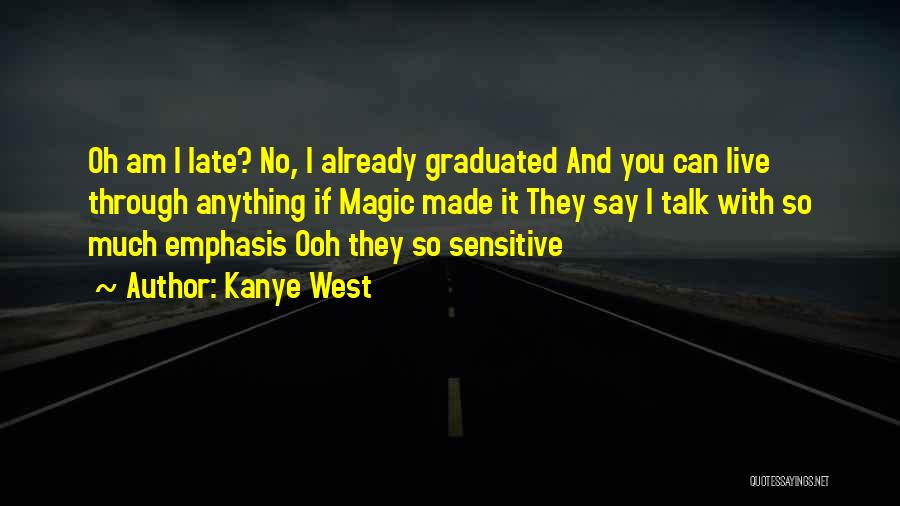 Kanye West Quotes: Oh Am I Late? No, I Already Graduated And You Can Live Through Anything If Magic Made It They Say