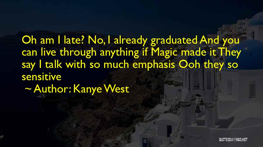 Kanye West Quotes: Oh Am I Late? No, I Already Graduated And You Can Live Through Anything If Magic Made It They Say