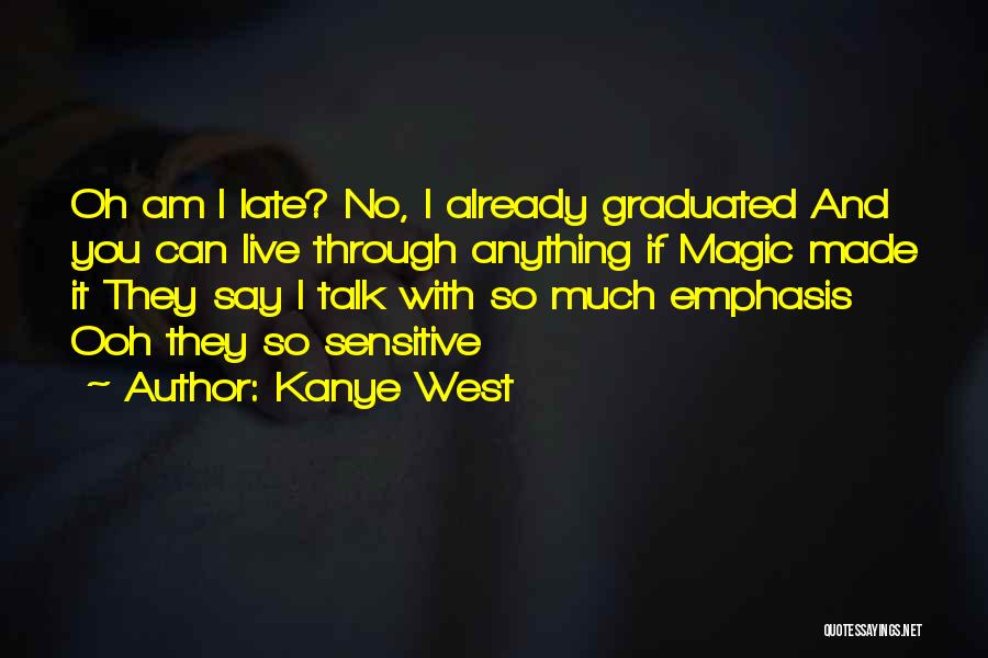 Kanye West Quotes: Oh Am I Late? No, I Already Graduated And You Can Live Through Anything If Magic Made It They Say