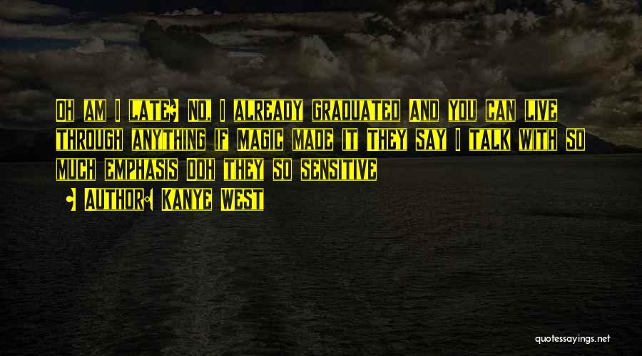 Kanye West Quotes: Oh Am I Late? No, I Already Graduated And You Can Live Through Anything If Magic Made It They Say