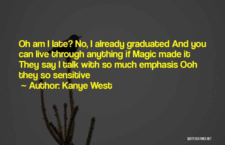 Kanye West Quotes: Oh Am I Late? No, I Already Graduated And You Can Live Through Anything If Magic Made It They Say