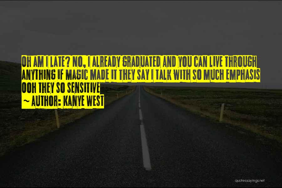 Kanye West Quotes: Oh Am I Late? No, I Already Graduated And You Can Live Through Anything If Magic Made It They Say