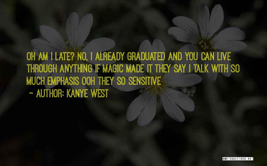 Kanye West Quotes: Oh Am I Late? No, I Already Graduated And You Can Live Through Anything If Magic Made It They Say