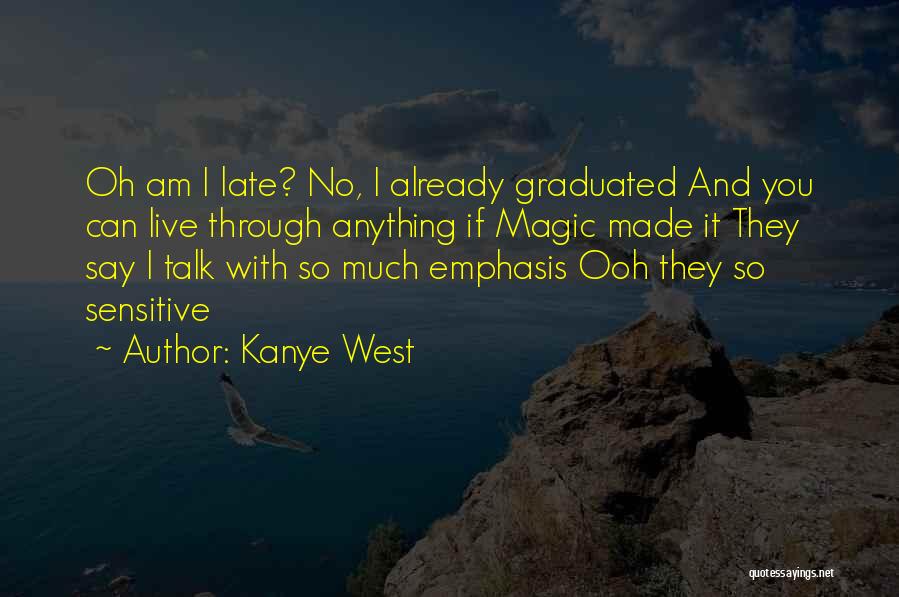 Kanye West Quotes: Oh Am I Late? No, I Already Graduated And You Can Live Through Anything If Magic Made It They Say