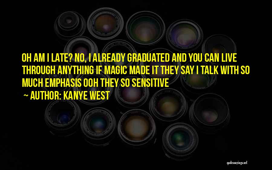 Kanye West Quotes: Oh Am I Late? No, I Already Graduated And You Can Live Through Anything If Magic Made It They Say