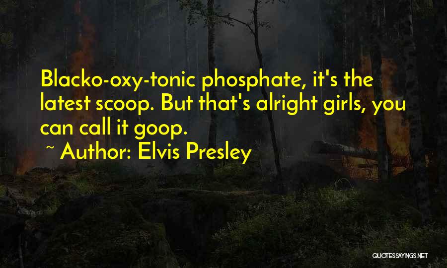 Elvis Presley Quotes: Blacko-oxy-tonic Phosphate, It's The Latest Scoop. But That's Alright Girls, You Can Call It Goop.