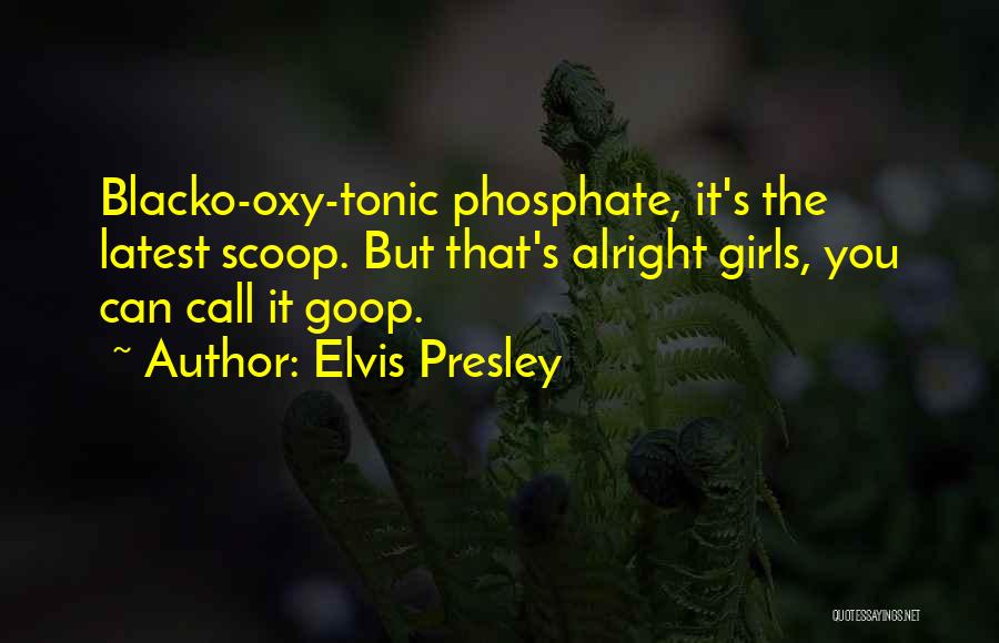 Elvis Presley Quotes: Blacko-oxy-tonic Phosphate, It's The Latest Scoop. But That's Alright Girls, You Can Call It Goop.