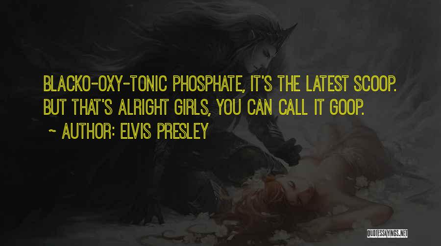 Elvis Presley Quotes: Blacko-oxy-tonic Phosphate, It's The Latest Scoop. But That's Alright Girls, You Can Call It Goop.