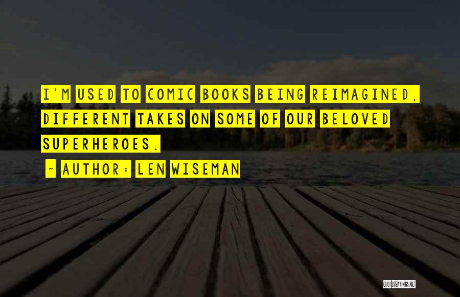 Len Wiseman Quotes: I'm Used To Comic Books Being Reimagined, Different Takes On Some Of Our Beloved Superheroes.