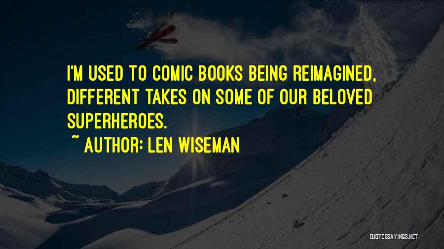Len Wiseman Quotes: I'm Used To Comic Books Being Reimagined, Different Takes On Some Of Our Beloved Superheroes.