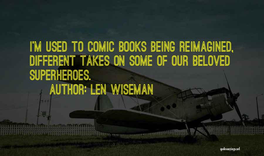 Len Wiseman Quotes: I'm Used To Comic Books Being Reimagined, Different Takes On Some Of Our Beloved Superheroes.