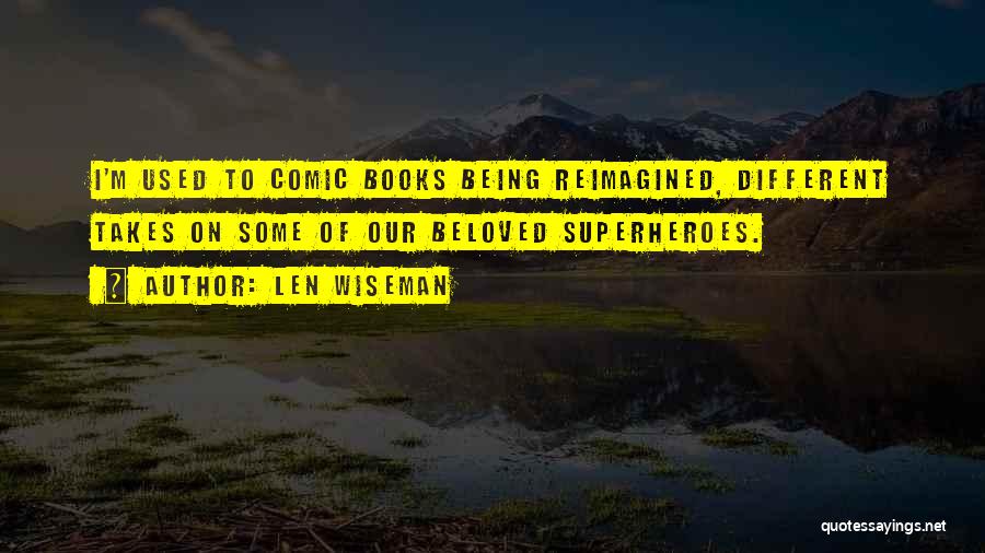 Len Wiseman Quotes: I'm Used To Comic Books Being Reimagined, Different Takes On Some Of Our Beloved Superheroes.