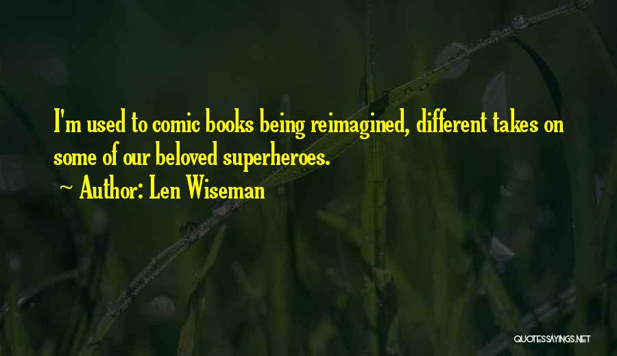 Len Wiseman Quotes: I'm Used To Comic Books Being Reimagined, Different Takes On Some Of Our Beloved Superheroes.