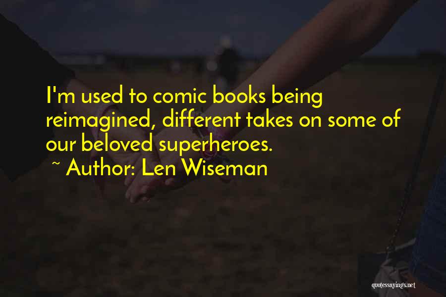 Len Wiseman Quotes: I'm Used To Comic Books Being Reimagined, Different Takes On Some Of Our Beloved Superheroes.