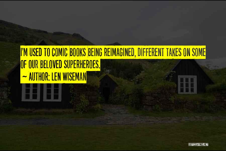 Len Wiseman Quotes: I'm Used To Comic Books Being Reimagined, Different Takes On Some Of Our Beloved Superheroes.