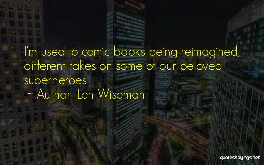 Len Wiseman Quotes: I'm Used To Comic Books Being Reimagined, Different Takes On Some Of Our Beloved Superheroes.