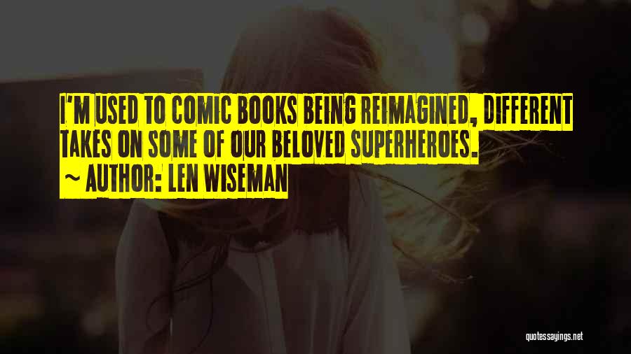 Len Wiseman Quotes: I'm Used To Comic Books Being Reimagined, Different Takes On Some Of Our Beloved Superheroes.