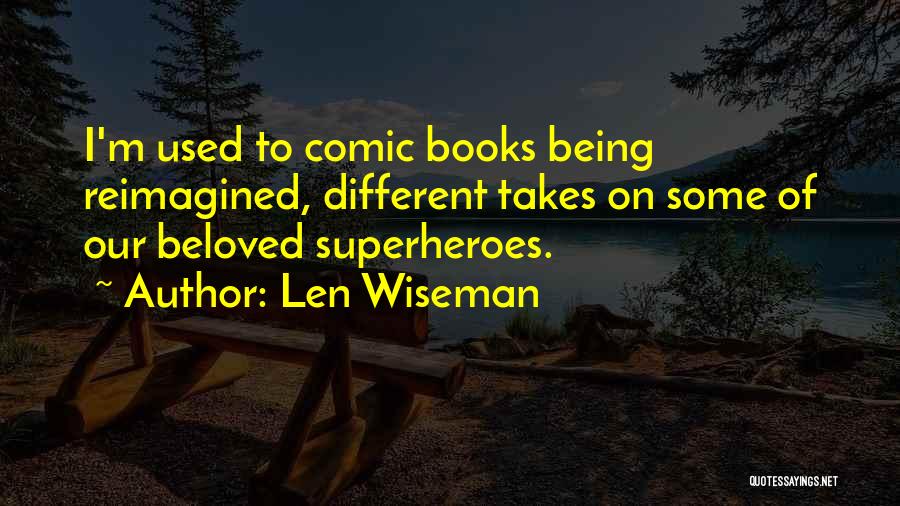 Len Wiseman Quotes: I'm Used To Comic Books Being Reimagined, Different Takes On Some Of Our Beloved Superheroes.