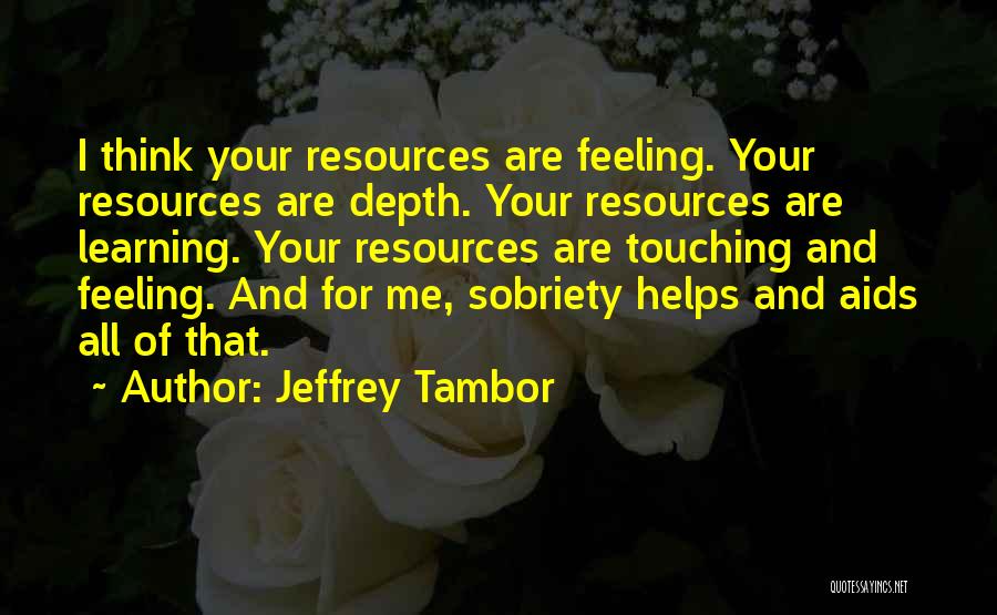 Jeffrey Tambor Quotes: I Think Your Resources Are Feeling. Your Resources Are Depth. Your Resources Are Learning. Your Resources Are Touching And Feeling.