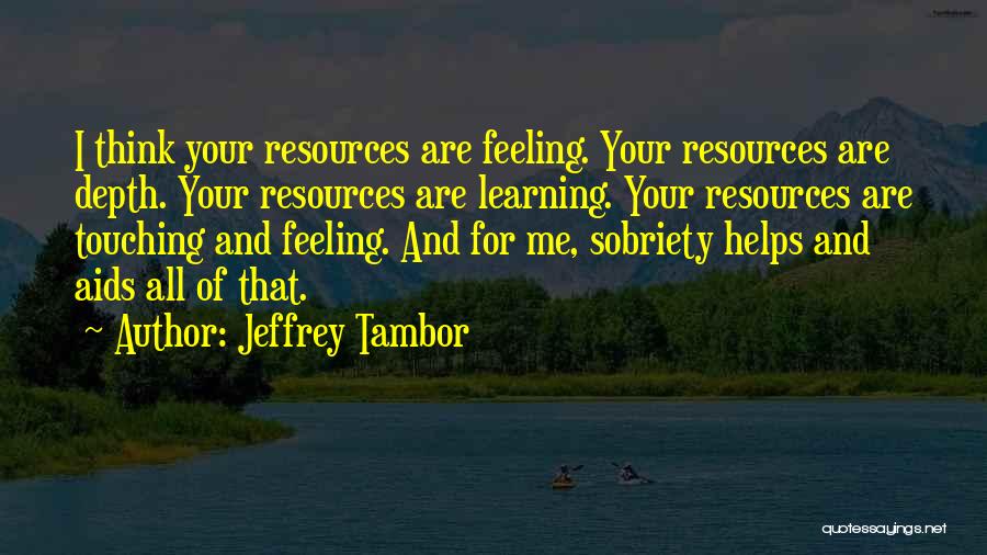 Jeffrey Tambor Quotes: I Think Your Resources Are Feeling. Your Resources Are Depth. Your Resources Are Learning. Your Resources Are Touching And Feeling.