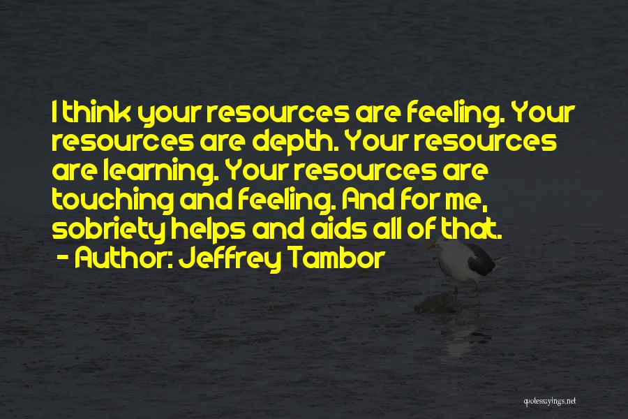 Jeffrey Tambor Quotes: I Think Your Resources Are Feeling. Your Resources Are Depth. Your Resources Are Learning. Your Resources Are Touching And Feeling.