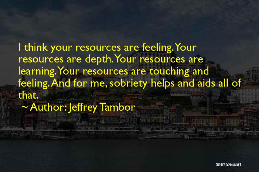 Jeffrey Tambor Quotes: I Think Your Resources Are Feeling. Your Resources Are Depth. Your Resources Are Learning. Your Resources Are Touching And Feeling.