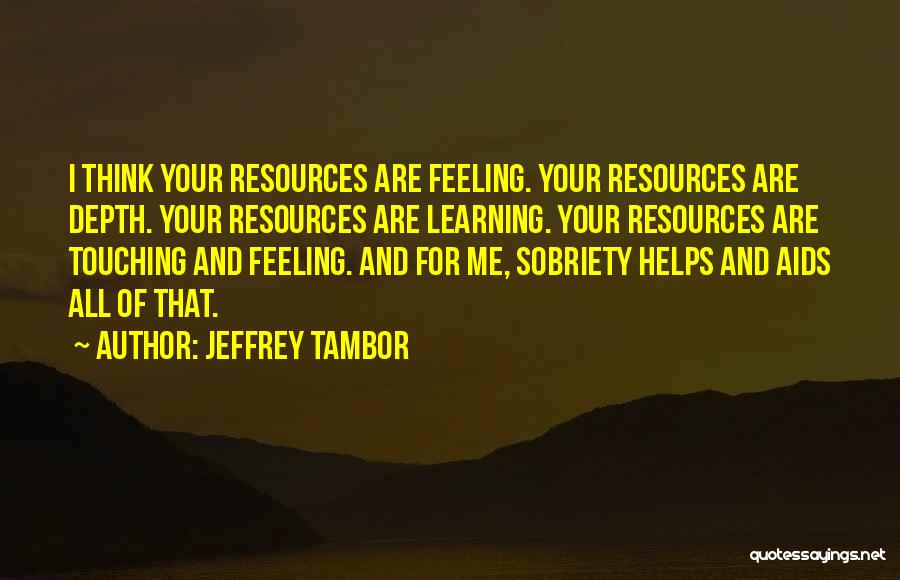Jeffrey Tambor Quotes: I Think Your Resources Are Feeling. Your Resources Are Depth. Your Resources Are Learning. Your Resources Are Touching And Feeling.