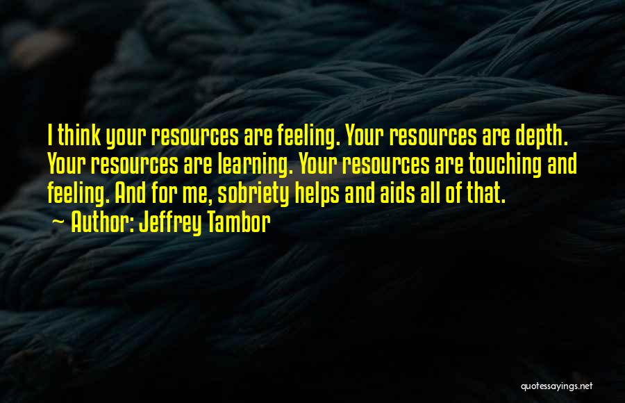Jeffrey Tambor Quotes: I Think Your Resources Are Feeling. Your Resources Are Depth. Your Resources Are Learning. Your Resources Are Touching And Feeling.