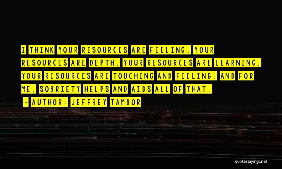 Jeffrey Tambor Quotes: I Think Your Resources Are Feeling. Your Resources Are Depth. Your Resources Are Learning. Your Resources Are Touching And Feeling.