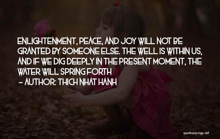Thich Nhat Hanh Quotes: Enlightenment, Peace, And Joy Will Not Be Granted By Someone Else. The Well Is Within Us, And If We Dig